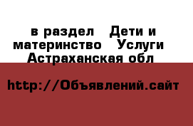  в раздел : Дети и материнство » Услуги . Астраханская обл.